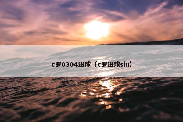 c罗0304进球（c罗进球siu）