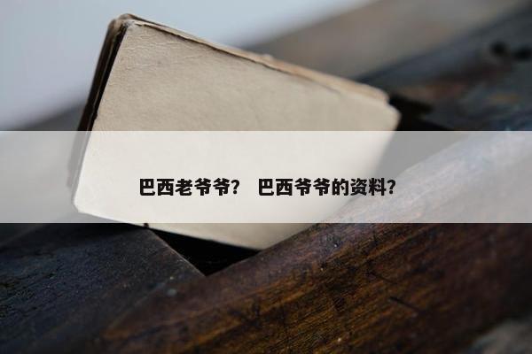 巴西老爷爷？ 巴西爷爷的资料？