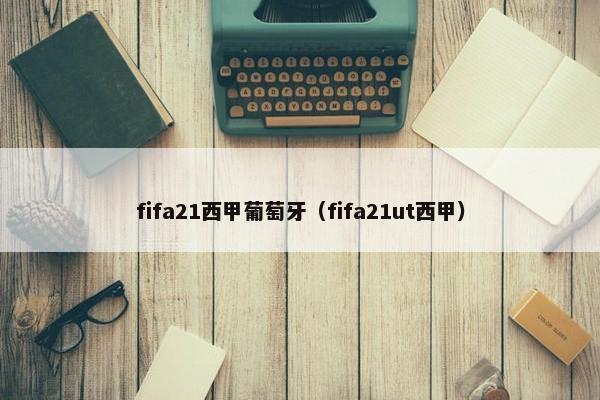 fifa21西甲葡萄牙（fifa21ut西甲）