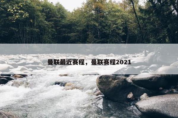 曼联最近赛程，曼联赛程2021
