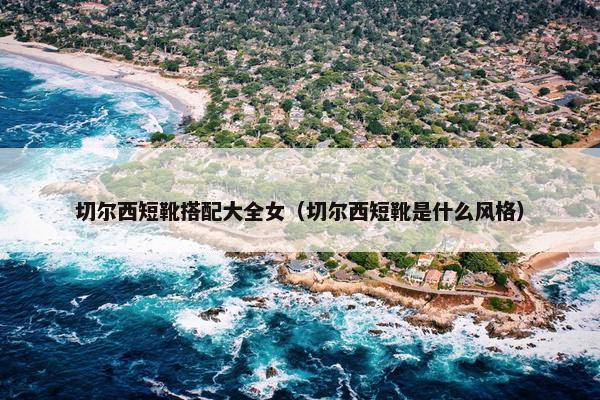 切尔西短靴搭配大全女（切尔西短靴是什么风格）