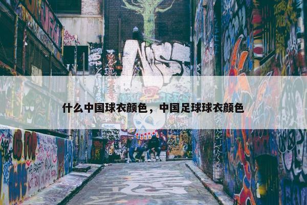 什么中国球衣颜色，中国足球球衣颜色