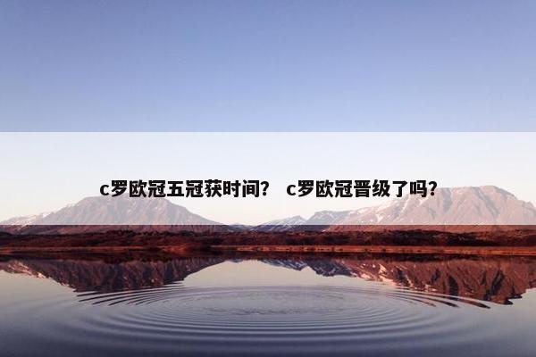 c罗欧冠五冠获时间？ c罗欧冠晋级了吗？