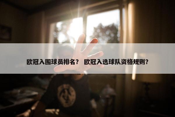 欧冠入围球员排名？ 欧冠入选球队资格规则？