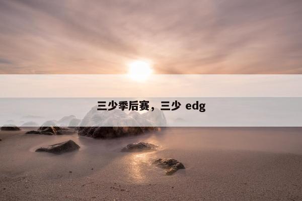 三少季后赛，三少 edg