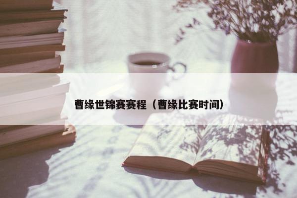曹缘世锦赛赛程（曹缘比赛时间）