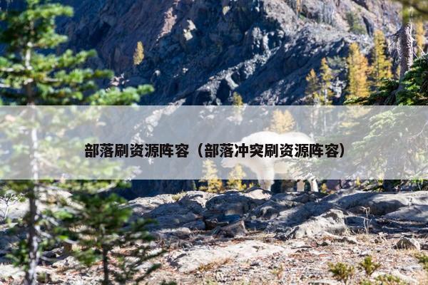 部落刷资源阵容（部落冲突刷资源阵容）
