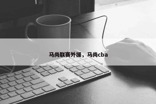 马尚联赛外援，马尚cba