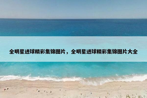 全明星进球精彩集锦图片，全明星进球精彩集锦图片大全