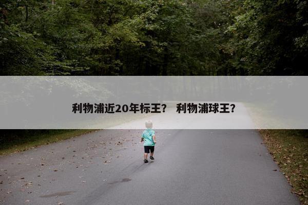 利物浦近20年标王？ 利物浦球王？