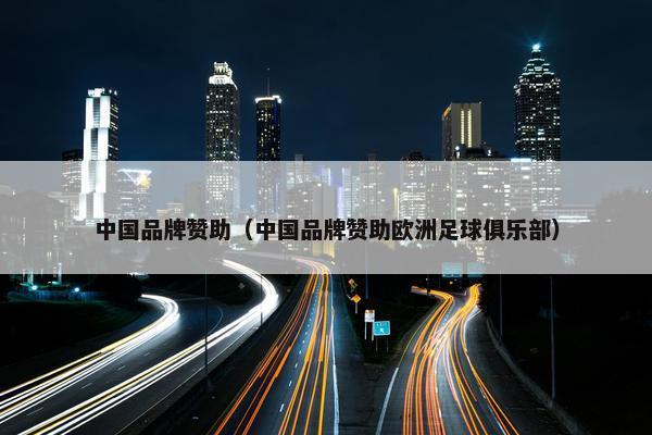 中国品牌赞助（中国品牌赞助欧洲足球俱乐部）