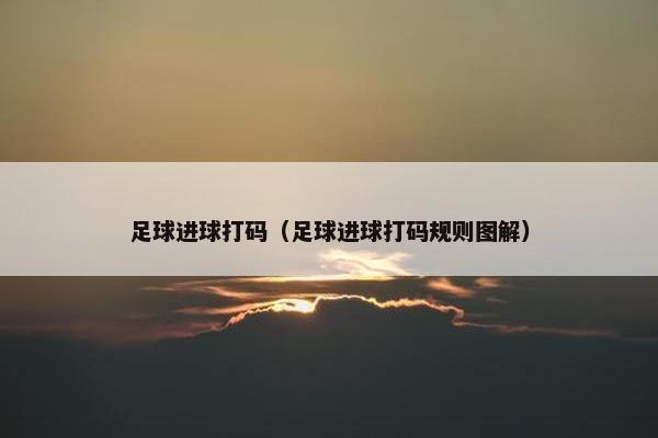 足球进球打码（足球进球打码规则图解）