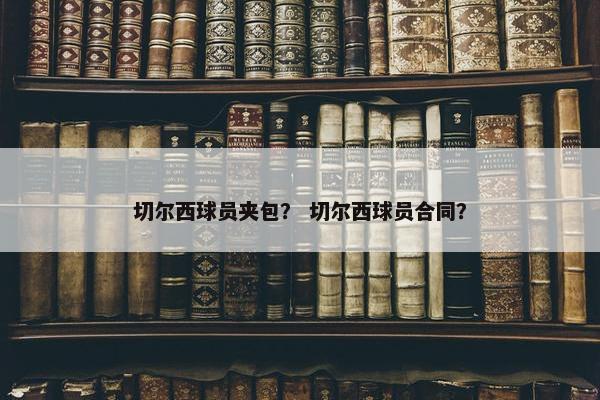 切尔西球员夹包？ 切尔西球员合同？