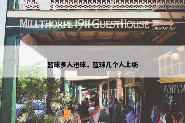 篮球多人进球，篮球几个人上场