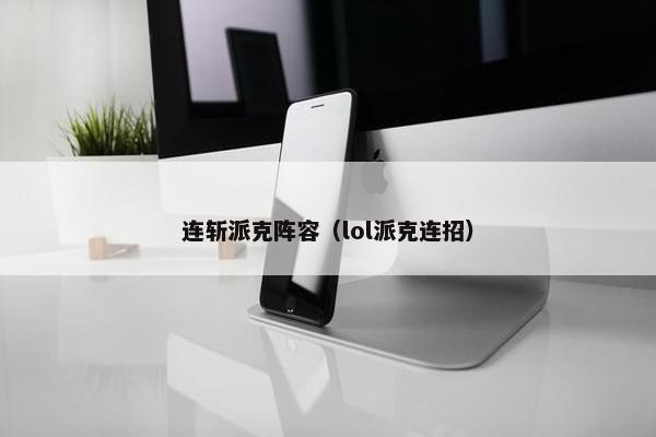 连斩派克阵容（lol派克连招）