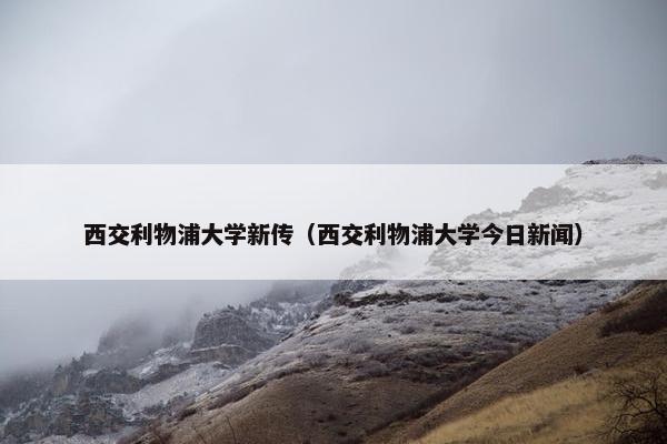 西交利物浦大学新传（西交利物浦大学今日新闻）