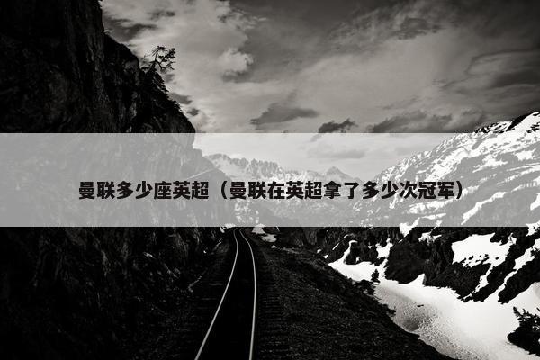 曼联多少座英超（曼联在英超拿了多少次冠军）
