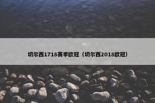 切尔西1718赛季欧冠（切尔西2018欧冠）