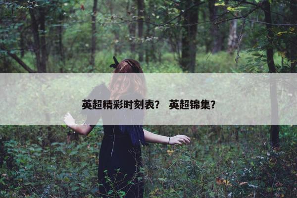 英超精彩时刻表？ 英超锦集？