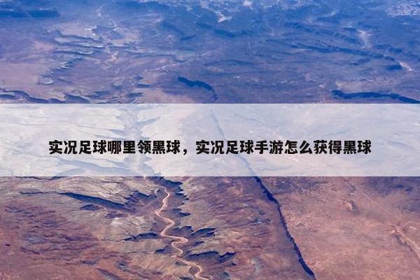 实况足球哪里领黑球，实况足球手游怎么获得黑球