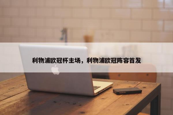 利物浦欧冠杯主场，利物浦欧冠阵容首发
