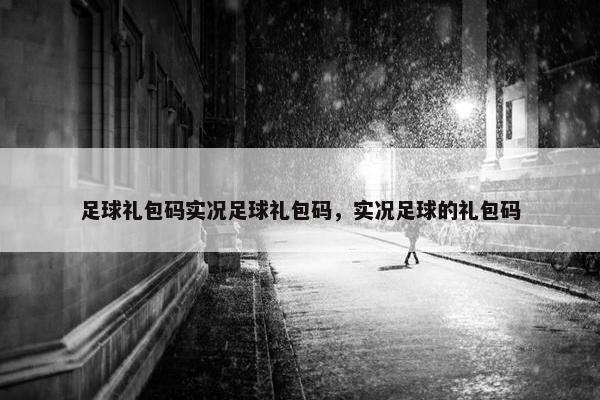 足球礼包码实况足球礼包码，实况足球的礼包码