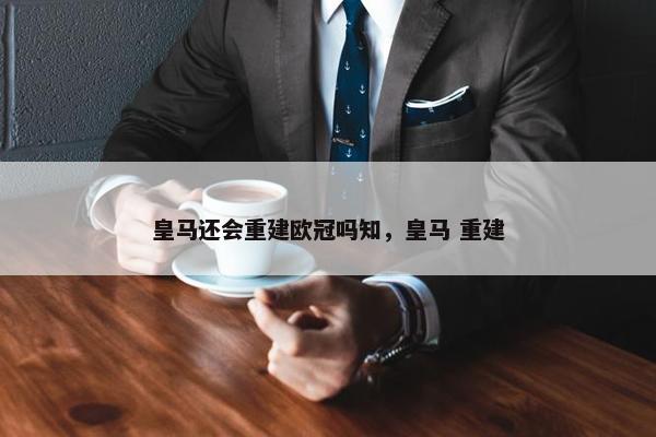 皇马还会重建欧冠吗知，皇马 重建