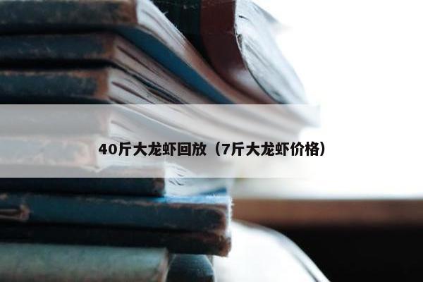 40斤大龙虾回放（7斤大龙虾价格）