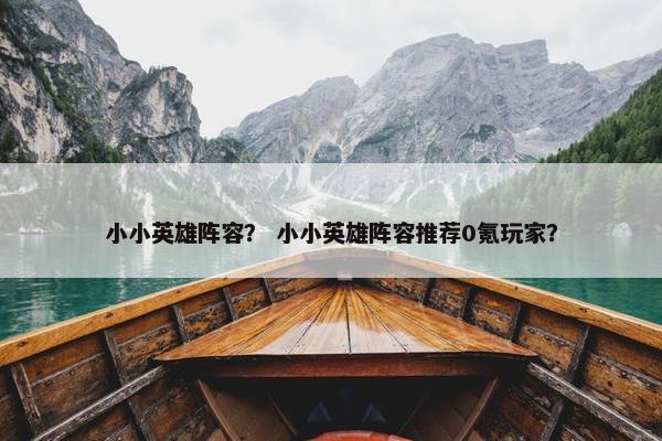 小小英雄阵容？ 小小英雄阵容推荐0氪玩家？