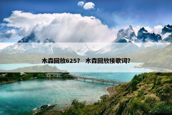 木森回放625？ 木森回放接歌词？