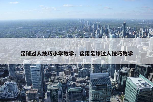足球过人技巧小学教学，实用足球过人技巧教学