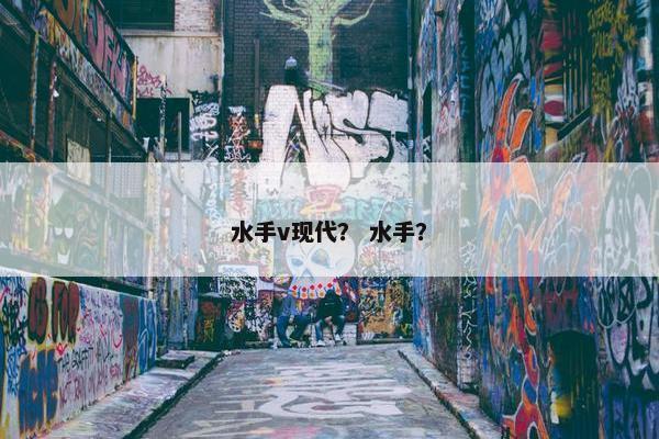 水手v现代？ 水手？