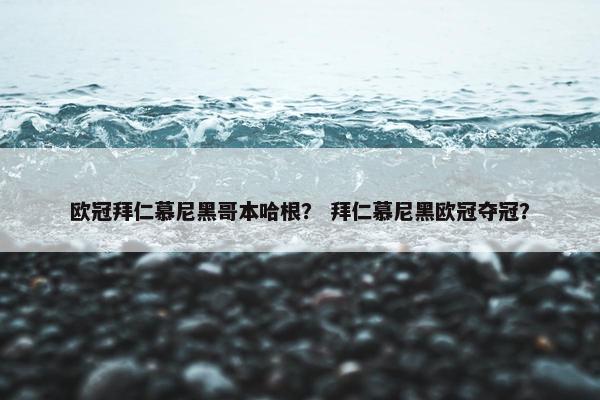 欧冠拜仁慕尼黑哥本哈根？ 拜仁慕尼黑欧冠夺冠？
