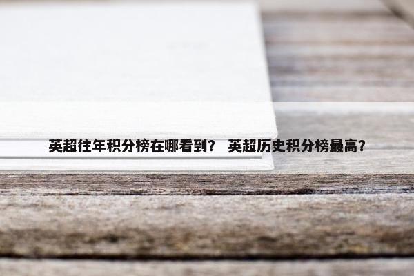 英超往年积分榜在哪看到？ 英超历史积分榜最高？
