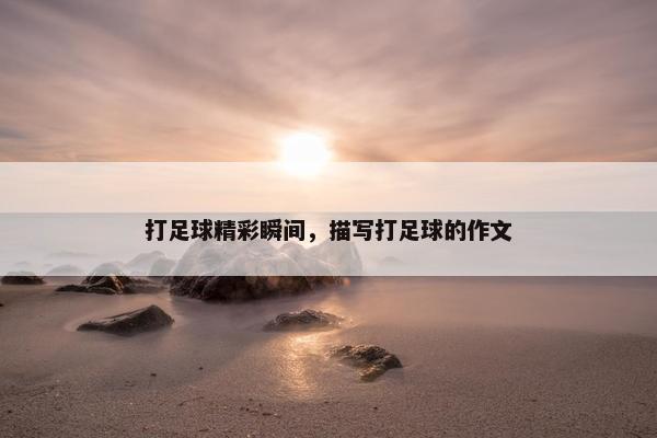打足球精彩瞬间，描写打足球的作文