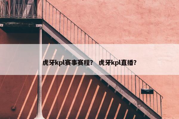 虎牙kpl赛事赛程？ 虎牙kpl直播？