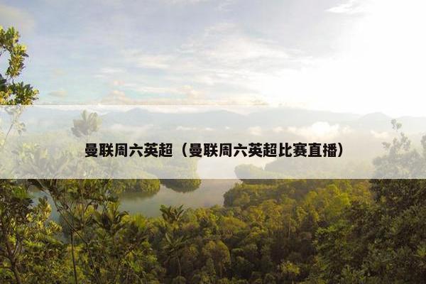曼联周六英超（曼联周六英超比赛直播）