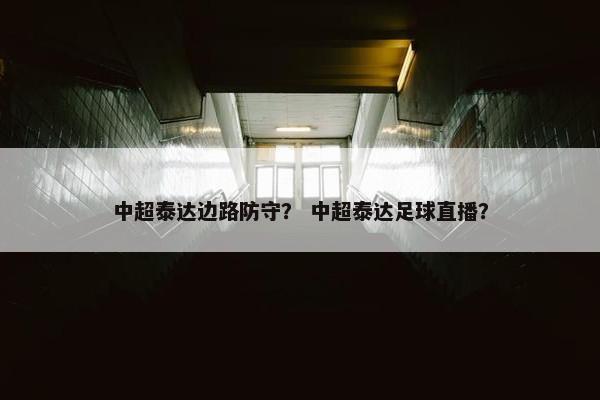 中超泰达边路防守？ 中超泰达足球直播？