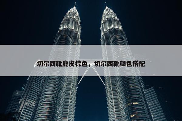 切尔西靴麂皮棕色，切尔西靴颜色搭配