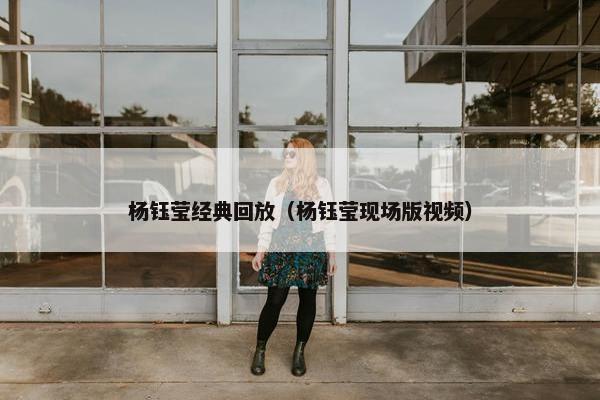 杨钰莹经典回放（杨钰莹现场版视频）