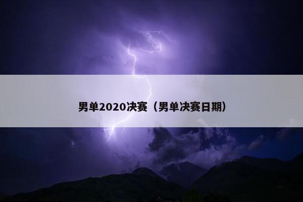 男单2020决赛（男单决赛日期）