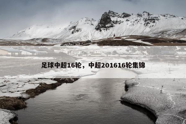 足球中超16轮，中超201616轮集锦