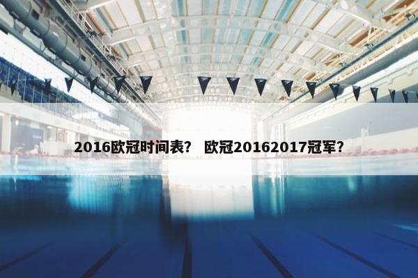 2016欧冠时间表？ 欧冠20162017冠军？