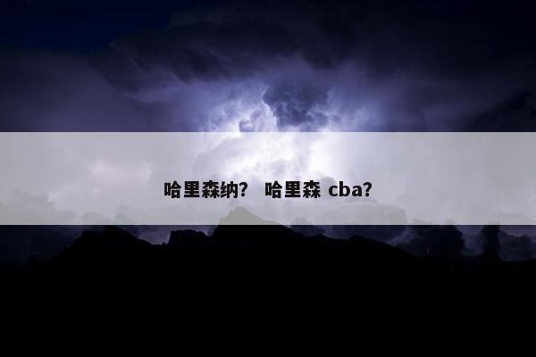 哈里森纳？ 哈里森 cba？
