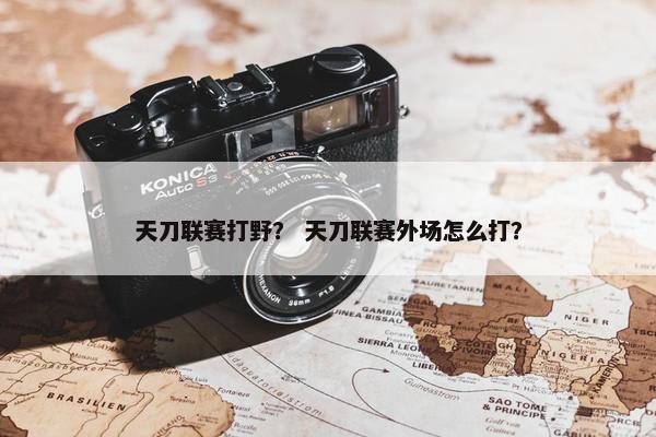 天刀联赛打野？ 天刀联赛外场怎么打？