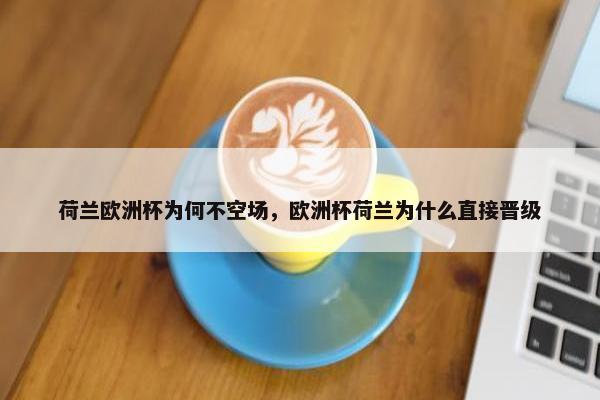 荷兰欧洲杯为何不空场，欧洲杯荷兰为什么直接晋级