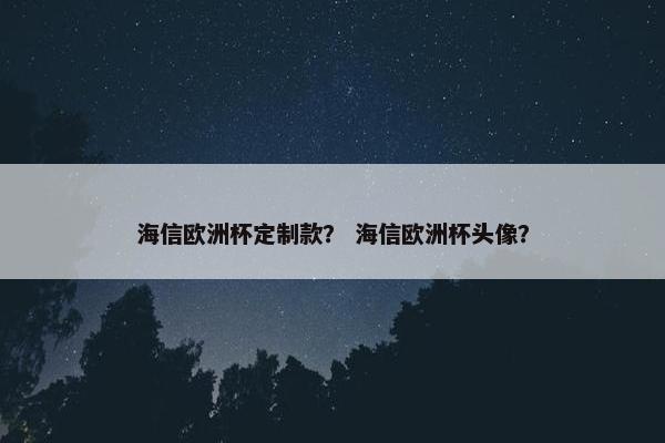 海信欧洲杯定制款？ 海信欧洲杯头像？