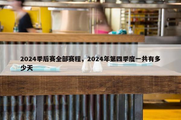 2024季后赛全部赛程，2024年第四季度一共有多少天
