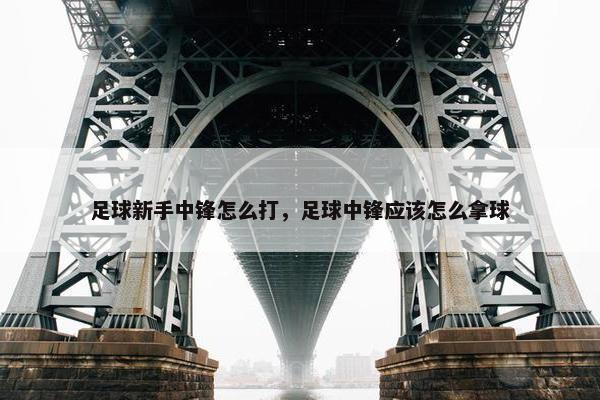 足球新手中锋怎么打，足球中锋应该怎么拿球