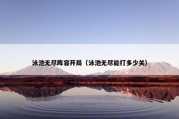 泳池无尽阵容开局（泳池无尽能打多少关）
